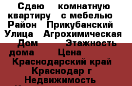 Сдаю! 1-комнатную квартиру , с мебелью › Район ­ Прикубанский › Улица ­ Агрохимическая › Дом ­ 83 › Этажность дома ­ 6 › Цена ­ 13 000 - Краснодарский край, Краснодар г. Недвижимость » Квартиры аренда   . Краснодарский край,Краснодар г.